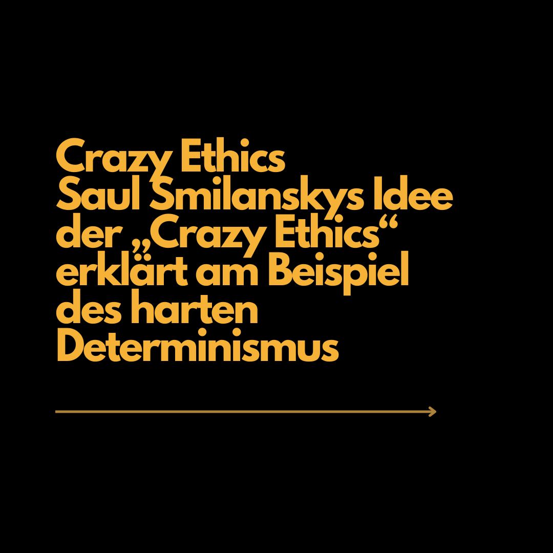 Crazy Ethics. Saul Smilanskys Idee der „Crazy Ethics“ erklärt am Beispiel des harten Determinismus.
