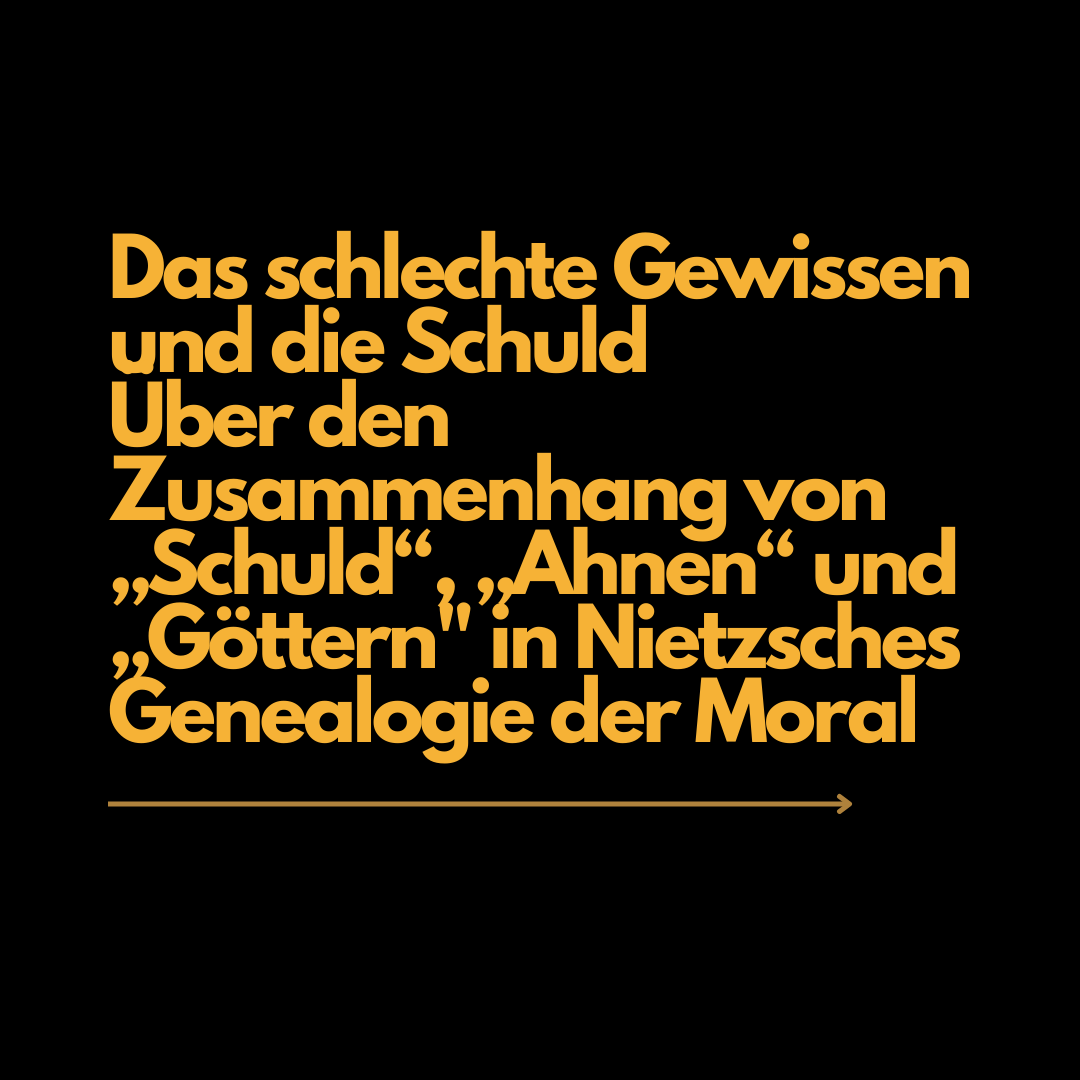 Das schlechte Gewissen und die Schuld. Über den Zusammenhang von „Schuld“, „Ahnen“ und„Göttern“ in Nietzsches Genealogie der Moral.