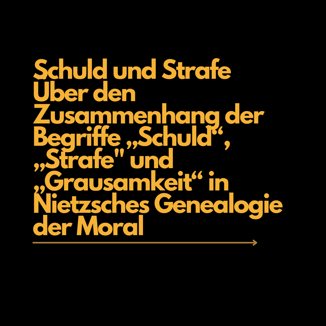 Schuld und Strafe. Über den Zusammenhang der Begriffe „Schuld“,„Strafe“ und „Grausamkeit“ in Nietzsches Genealogie der Moral.