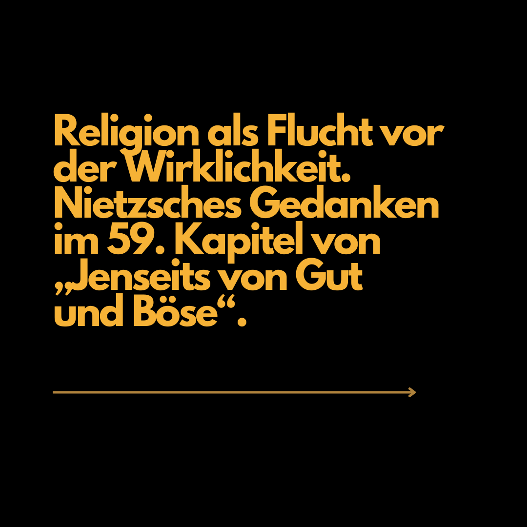 Religion als Flucht vor der Wirklichkeit. Nietzsches Gedanken im 59. Kapitel von „Jenseits von Gut und Böse“.