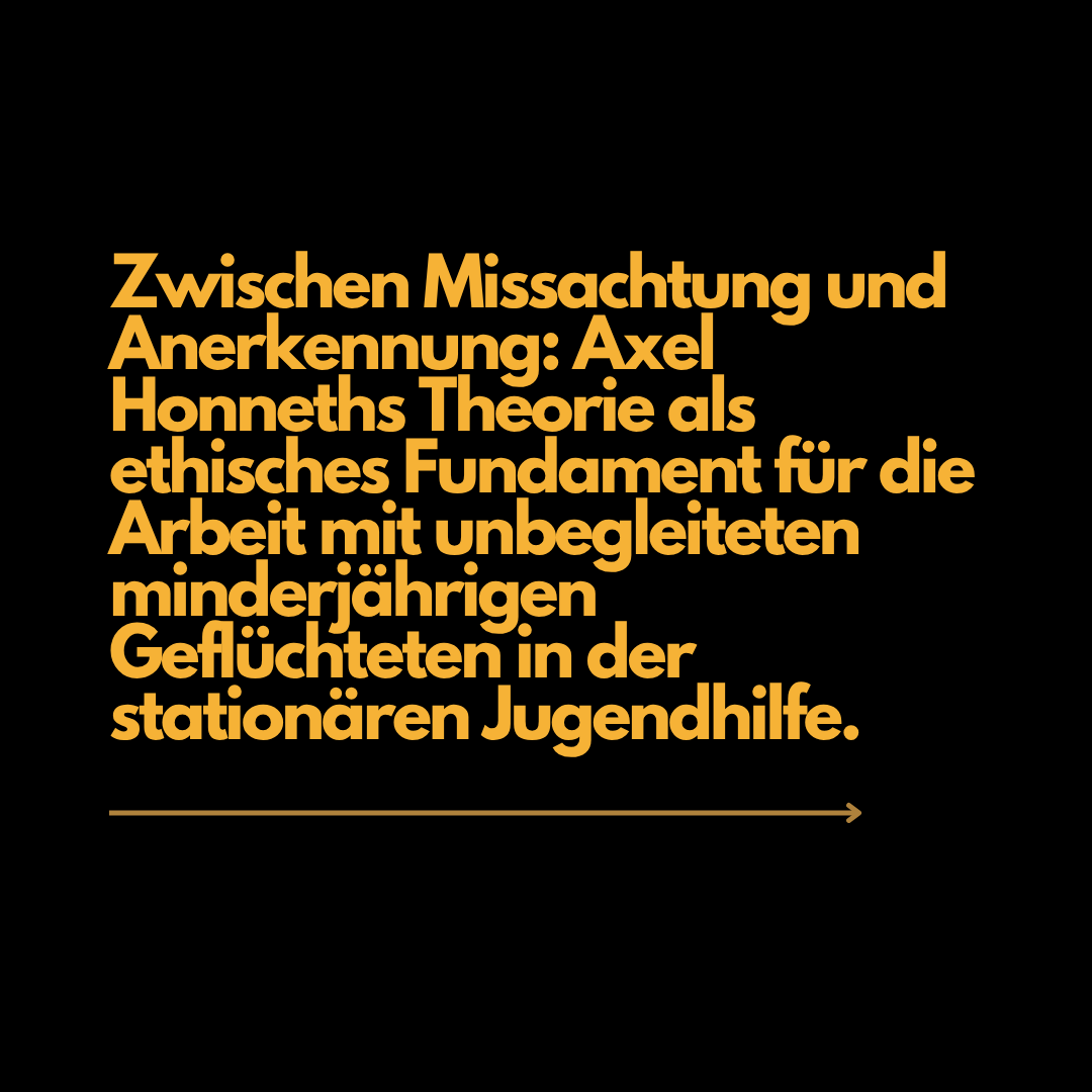 Zwischen Missachtung und Anerkennung: Axel Honneths Theorie als ethisches Fundament für die Arbeit mit unbegleiteten minderjährigen Geflüchteten in der stationären Jugendhilfe.